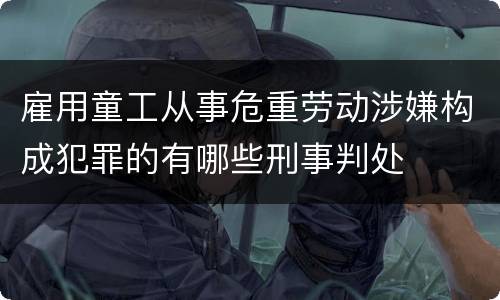 雇用童工从事危重劳动涉嫌构成犯罪的有哪些刑事判处