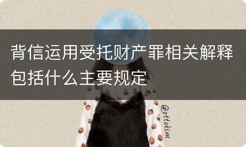 背信运用受托财产罪相关解释包括什么主要规定