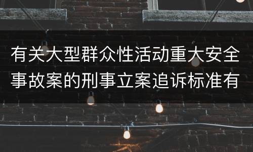 有关大型群众性活动重大安全事故案的刑事立案追诉标准有怎样的规定