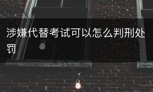 涉嫌代替考试可以怎么判刑处罚