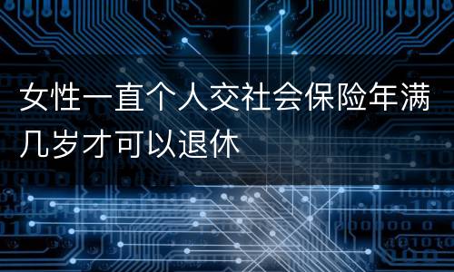 女性一直个人交社会保险年满几岁才可以退休