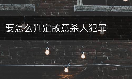 要怎么判定故意杀人犯罪