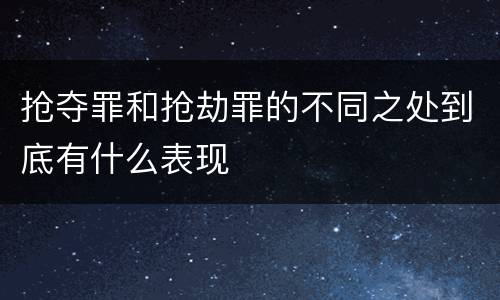 抢夺罪和抢劫罪的不同之处到底有什么表现