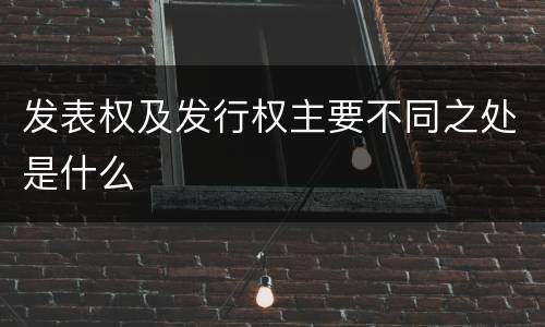 发表权及发行权主要不同之处是什么