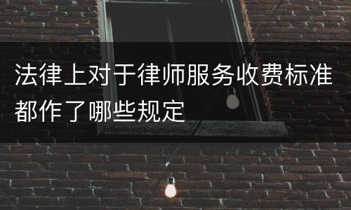 法律上对于律师服务收费标准都作了哪些规定