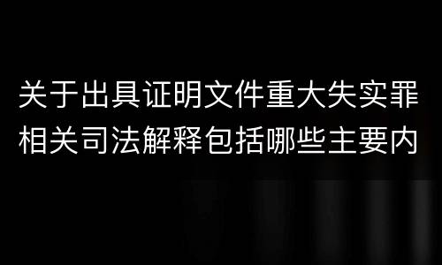 关于出具证明文件重大失实罪相关司法解释包括哪些主要内容