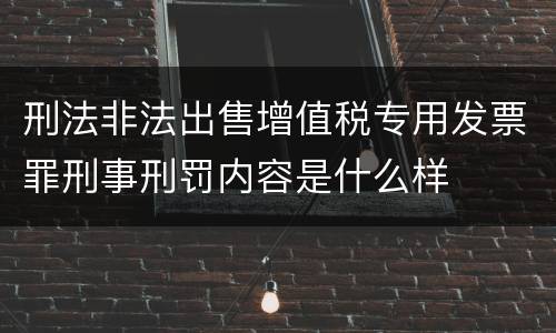 刑法非法出售增值税专用发票罪刑事刑罚内容是什么样