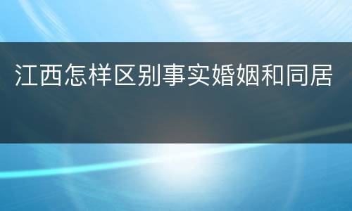 江西怎样区别事实婚姻和同居