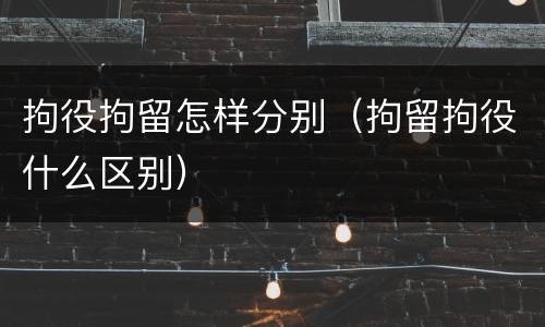 拘役拘留怎样分别（拘留拘役什么区别）