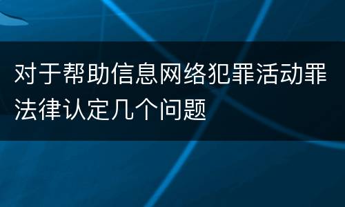 对于帮助信息网络犯罪活动罪法律认定几个问题