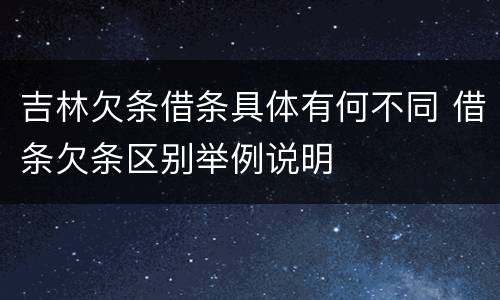 吉林欠条借条具体有何不同 借条欠条区别举例说明