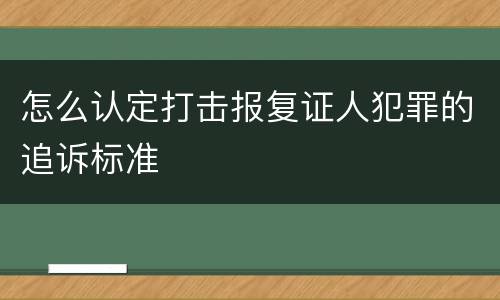 怎么认定打击报复证人犯罪的追诉标准