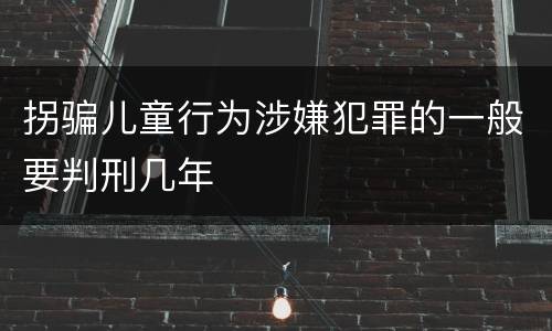 拐骗儿童行为涉嫌犯罪的一般要判刑几年