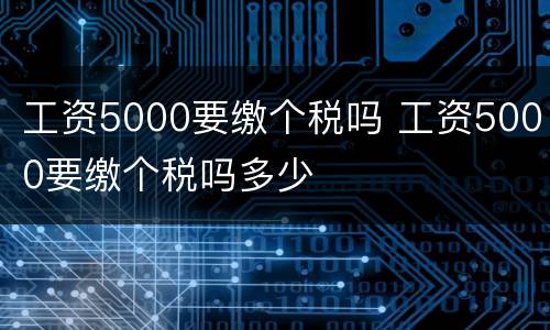 工资5000要缴个税吗 工资5000要缴个税吗多少