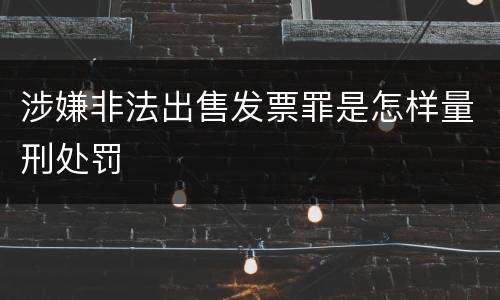 涉嫌非法出售发票罪是怎样量刑处罚