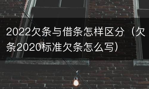 2022欠条与借条怎样区分（欠条2020标准欠条怎么写）