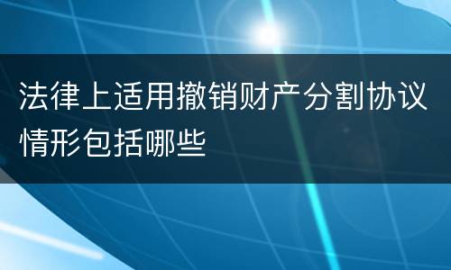 法律上适用撤销财产分割协议情形包括哪些
