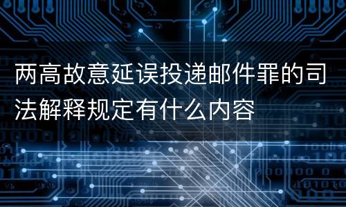 两高故意延误投递邮件罪的司法解释规定有什么内容