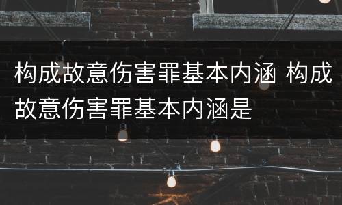 构成故意伤害罪基本内涵 构成故意伤害罪基本内涵是