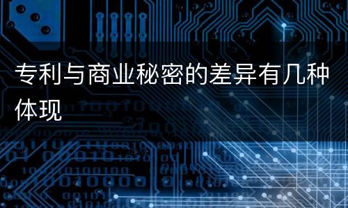 专利与商业秘密的差异有几种体现