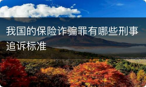 我国的保险诈骗罪有哪些刑事追诉标准