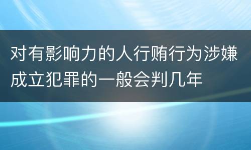 对有影响力的人行贿行为涉嫌成立犯罪的一般会判几年