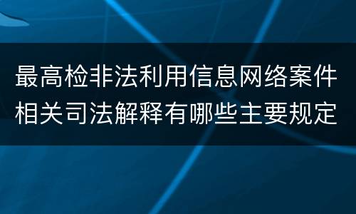 最高检非法利用信息网络案件相关司法解释有哪些主要规定