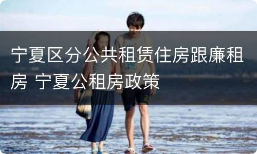 宁夏区分公共租赁住房跟廉租房 宁夏公租房政策