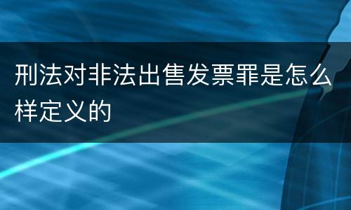 刑法对非法出售发票罪是怎么样定义的