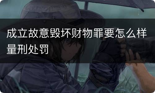 成立故意毁坏财物罪要怎么样量刑处罚