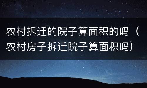 农村拆迁的院子算面积的吗（农村房子拆迁院子算面积吗）