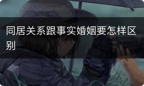 同居关系跟事实婚姻要怎样区别