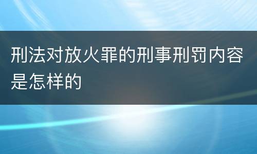刑法对放火罪的刑事刑罚内容是怎样的