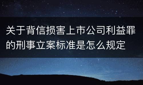 关于背信损害上市公司利益罪的刑事立案标准是怎么规定