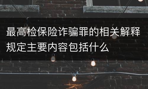 最高检保险诈骗罪的相关解释规定主要内容包括什么