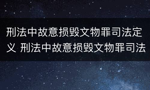 刑法中故意损毁文物罪司法定义 刑法中故意损毁文物罪司法定义是指