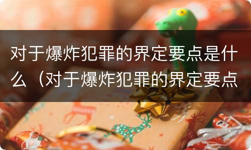 对于爆炸犯罪的界定要点是什么（对于爆炸犯罪的界定要点是什么意思）