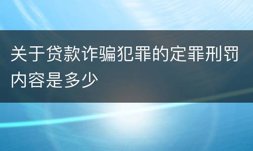 关于贷款诈骗犯罪的定罪刑罚内容是多少