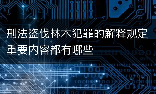 刑法盗伐林木犯罪的解释规定重要内容都有哪些