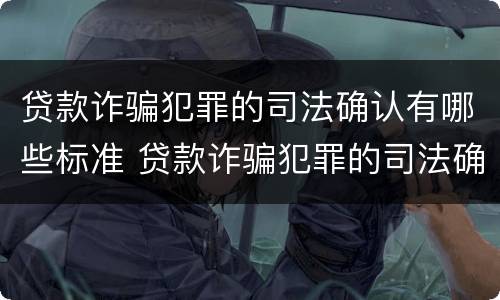 贷款诈骗犯罪的司法确认有哪些标准 贷款诈骗犯罪的司法确认有哪些标准呢