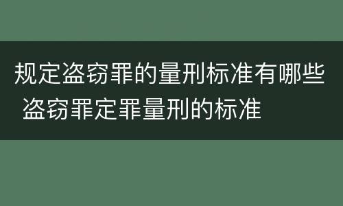 规定盗窃罪的量刑标准有哪些 盗窃罪定罪量刑的标准