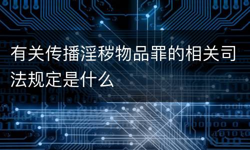 有关传播淫秽物品罪的相关司法规定是什么