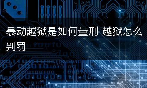 暴动越狱是如何量刑 越狱怎么判罚