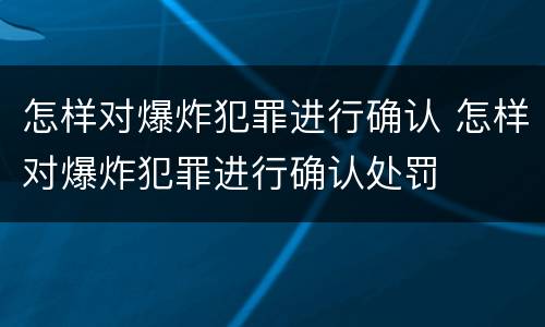 怎样对爆炸犯罪进行确认 怎样对爆炸犯罪进行确认处罚