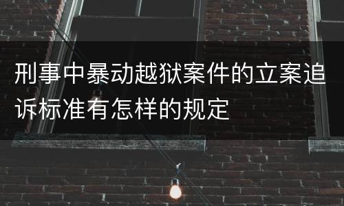 刑事中暴动越狱案件的立案追诉标准有怎样的规定