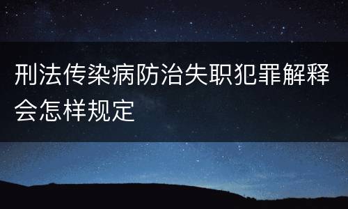 刑法传染病防治失职犯罪解释会怎样规定