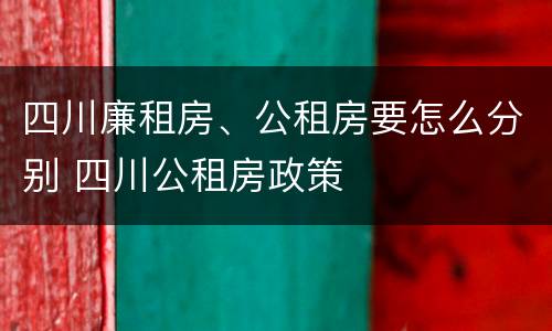 四川廉租房、公租房要怎么分别 四川公租房政策