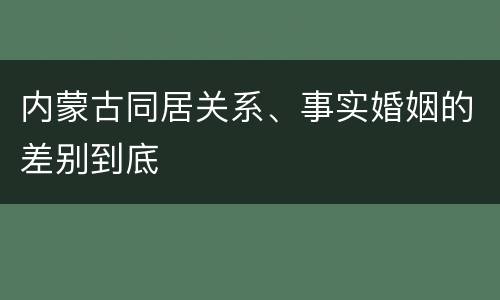 内蒙古同居关系、事实婚姻的差别到底
