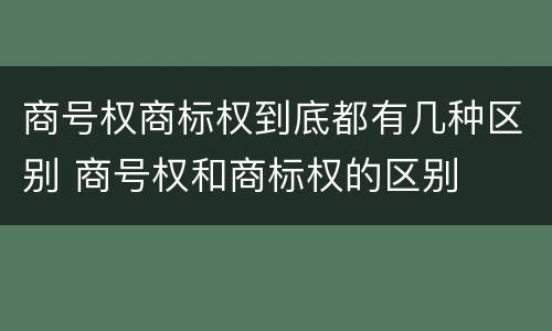 商号权商标权到底都有几种区别 商号权和商标权的区别
