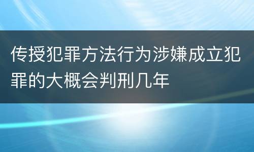 传授犯罪方法行为涉嫌成立犯罪的大概会判刑几年